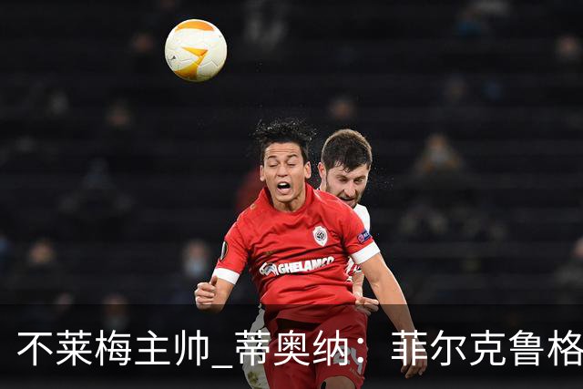 不莱梅主帅 蒂奥纳：菲尔克鲁格需轮休，战多特先替补