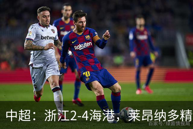 中超：浙江2-4海港，莱昂纳多精彩破门，颜骏凌扑点