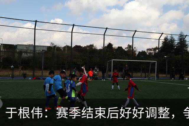 于根伟：赛季结束后好好调整，争取明年在主场更多地赢球