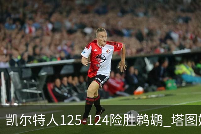 凯尔特人125-124险胜鹈鹕 塔图姆42分20板10助