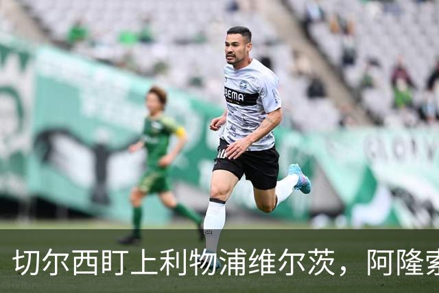 切尔西盯上利物浦维尔茨，阿隆索建议保持警觉