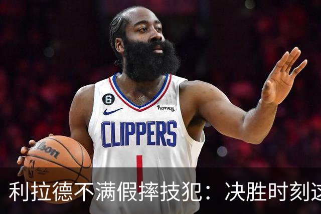 利拉德不满假摔技犯：决胜时刻这哨太牵强