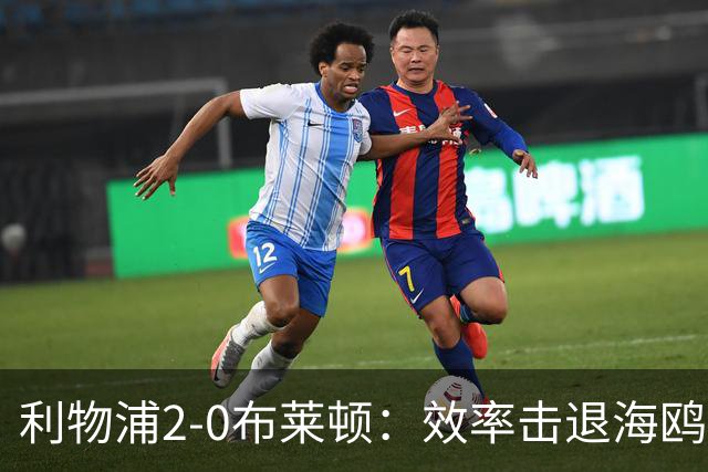 利物浦2-0布莱顿：效率击退海鸥，阿劳霍铁血防守点燃安菲尔德