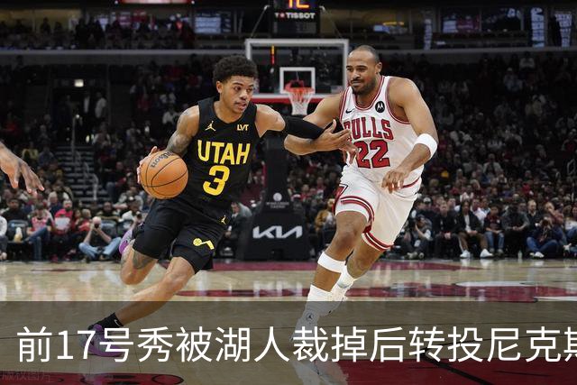 前17号秀被湖人裁掉后转投尼克斯，签双向合同