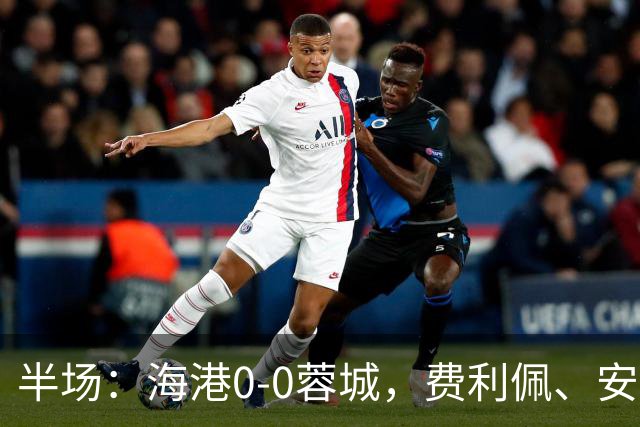 半场：海港0-0蓉城，费利佩、安佩姆造险，王子铭失良机