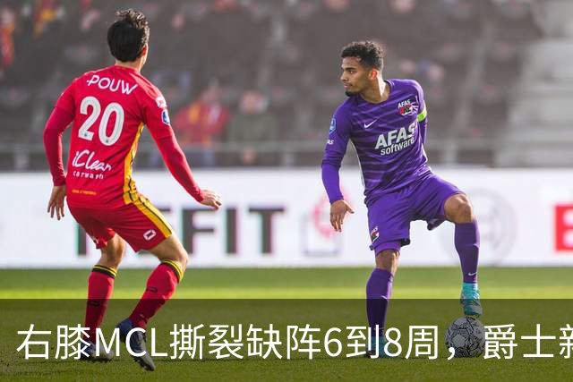 右膝MCL撕裂缺阵6到8周，爵士新核心首季再遇伤病