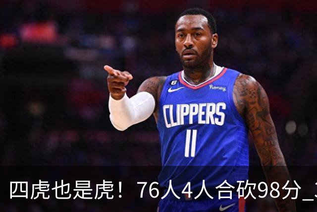 四虎也是虎！76人4人合砍98分 3人26+大帝三双VJ两双
