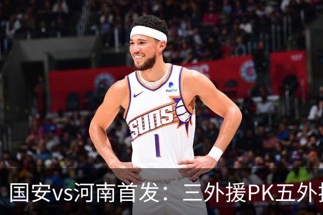 国安vs河南首发：三外援PK五外援 方昊王上源先发