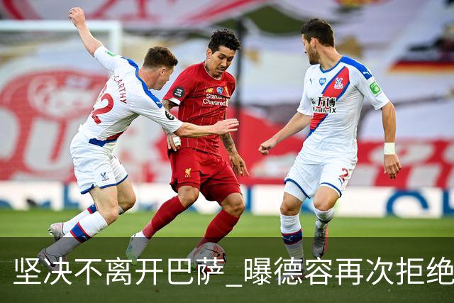 坚决不离开巴萨 曝德容再次拒绝曼联的邀请