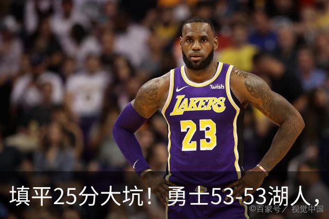 填平25分大坑！勇士53-53湖人，看数据：他是头号功臣！