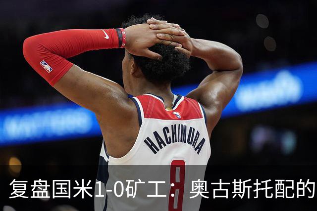 复盘国米1-0矿工：奥古斯托配的上一个首发资格，后防是要调整了
