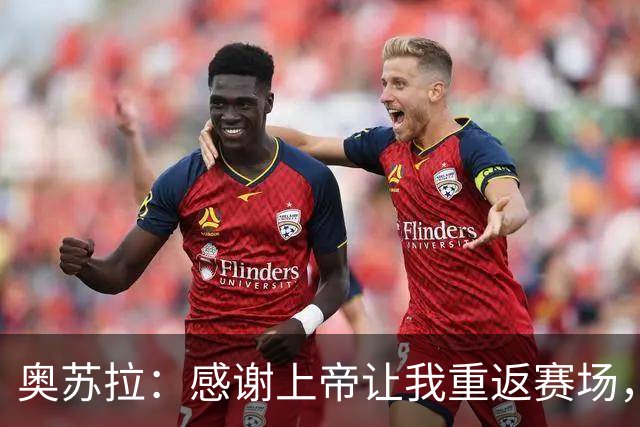 奥苏拉：感谢上帝让我重返赛场，很高兴能帮球队拿下三分