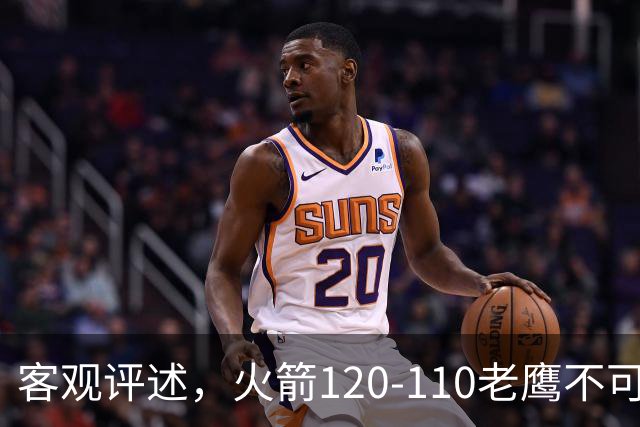 客观评述，火箭120-110老鹰不可怕，可怕的是赛后爆出三大喜讯