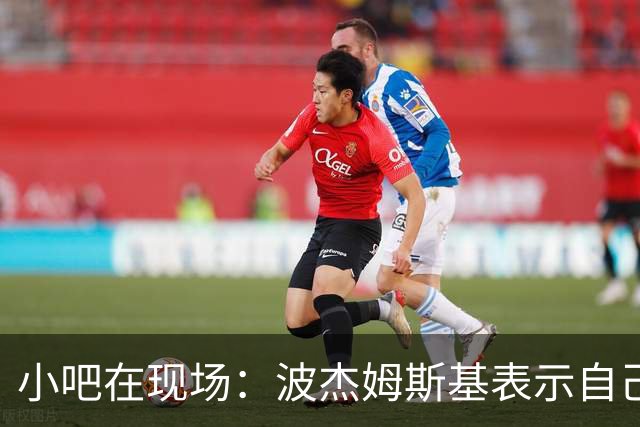 小吧在现场：波杰姆斯基表示自己将缺席明日的背靠背比赛