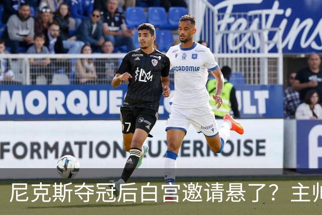 尼克斯夺冠后白宫邀请悬了？主帅：队内还在讨论