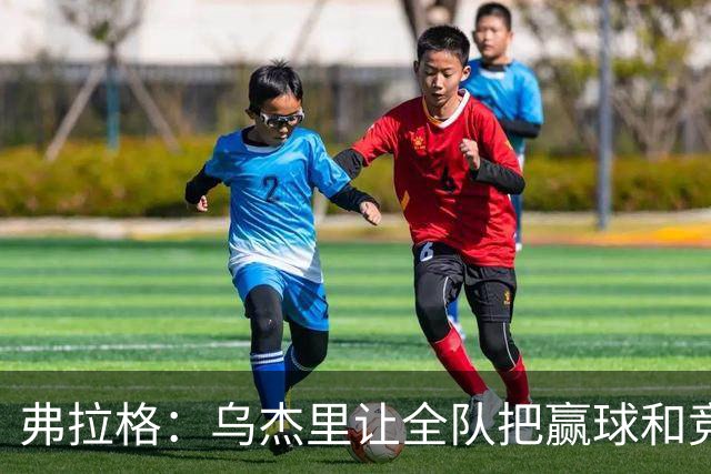 弗拉格：乌杰里让全队把赢球和竞争放第一位