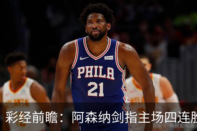 彩经前瞻：阿森纳剑指主场四连胜，埃弗顿客场难拿分