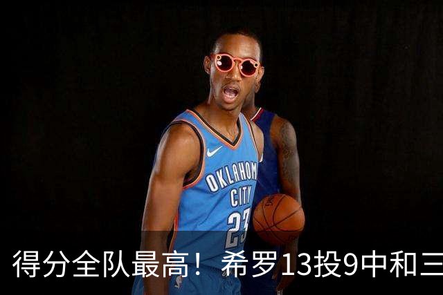 得分全队最高！希罗13投9中&三分6中4 得到23分3板1断