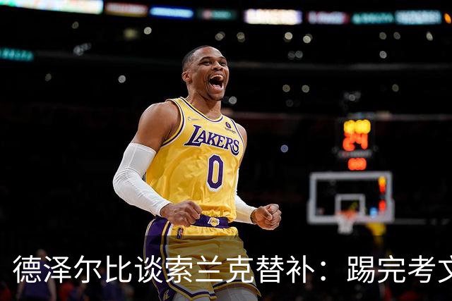 德泽尔比谈索兰克替补：踢完考文垂他很累，好在我们阵容厚实