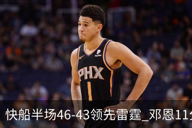 快船半场46-43领先雷霆 邓恩11分3断2帽 八村塁5中0 SGA11分