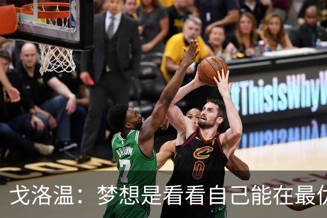 戈洛温：梦想是看看自己能在最优秀的球员面前达到什么水平