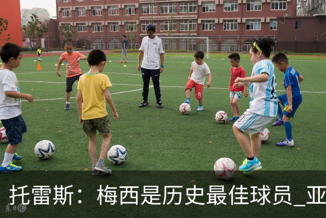 托雷斯：梅西是历史最佳球员 亚马尔潜力很高他只需享受足球