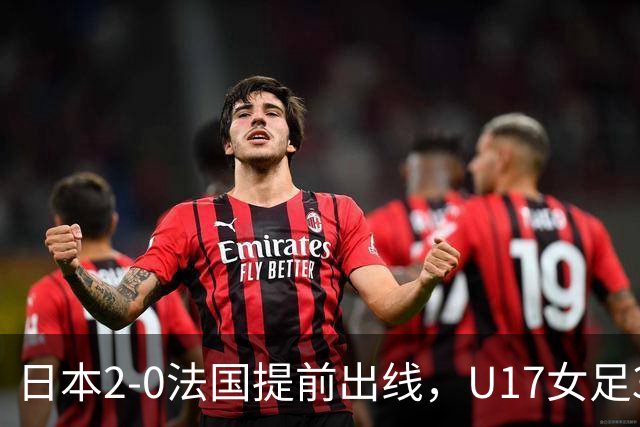 日本2-0法国提前出线，U17女足3队晋级，中国队今晚迎战萨摩亚
