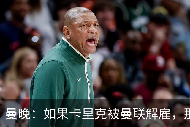 曼晚：如果卡里克被曼联解雇，那么离开的人不应该只有他一个