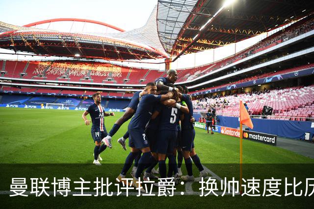 曼联博主批评拉爵：换帅速度比历任老板都快，环境更加糟糕