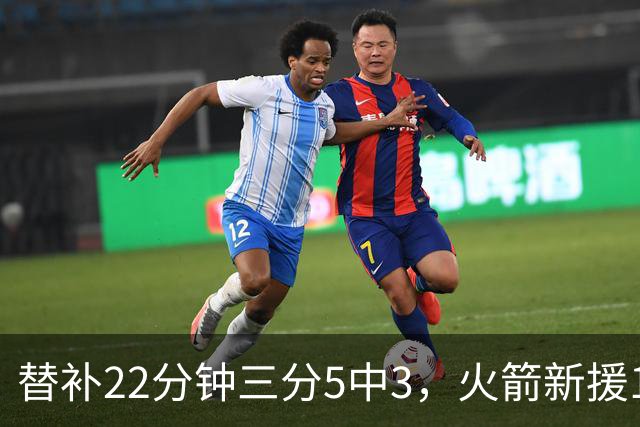 替补22分钟三分5中3，火箭新援11分交出高效答卷