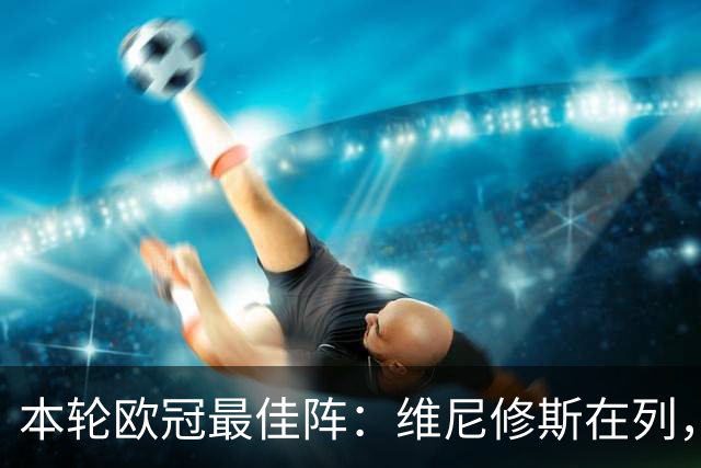 本轮欧冠最佳阵：维尼修斯在列，哈兰德曼城3将