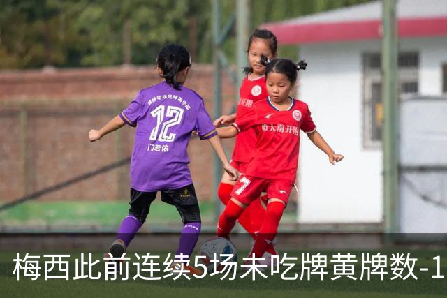 梅西此前连续5场未吃牌黄牌数-1，本场染黄下轮不会停赛