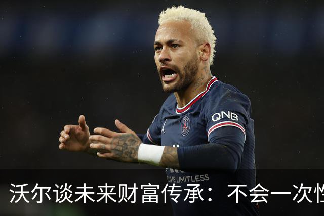 沃尔谈未来财富传承：不会一次性给孩子几百万 要让他们学会努力