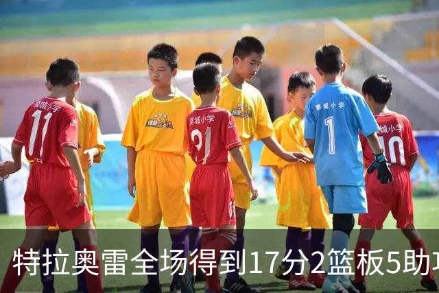 特拉奥雷全场得到17分2篮板5助攻1抢断2封盖