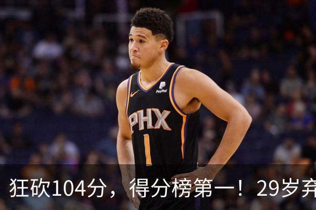 狂砍104分，得分榜第一！29岁弃将仅用3场便打服全联盟