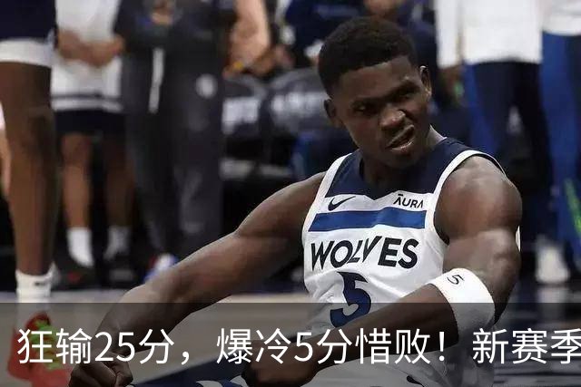 狂输25分，爆冷5分惜败！新赛季最被高估队伍，交易确实失败了