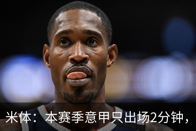 米体：本赛季意甲只出场2分钟，加蒂希望获得更多机会可能1月离队