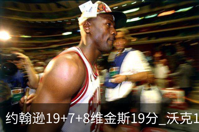 约翰逊19+7+8维金斯19分 沃克14分老鹰47分血洗黄蜂