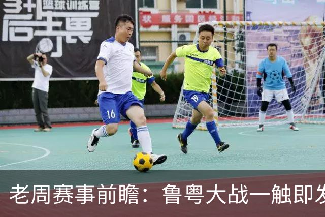 老周赛事前瞻：鲁粤大战一触即发！广东新体系尚未成型，山东状态起伏，后场对决、外援比拼决定比赛走向