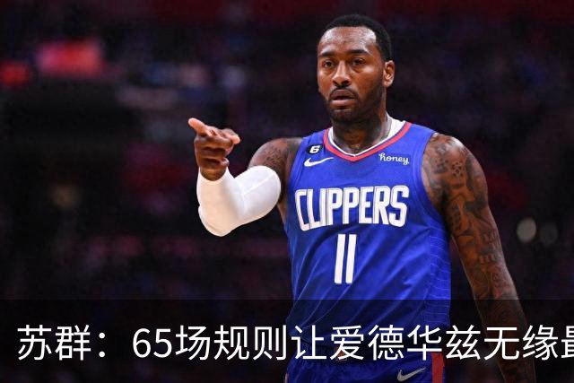 苏群：65场规则让爱德华兹无缘最佳阵容，是NBA自己的损失