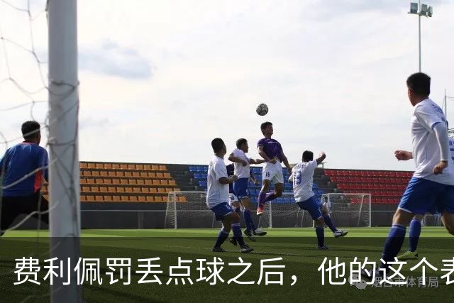 费利佩罚丢点球之后，他的这个表情耐人寻味，让球迷直言心疼