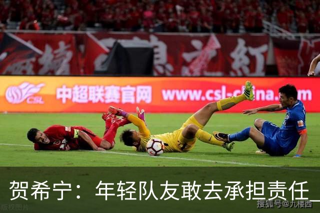 贺希宁：年轻队友敢去承担责任 希望这场胜利可以帮我们卸下包袱