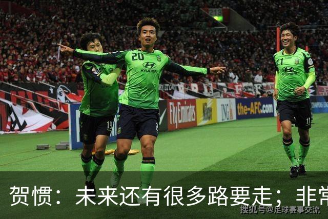 贺惯：未来还有很多路要走；非常感谢球迷不离不弃