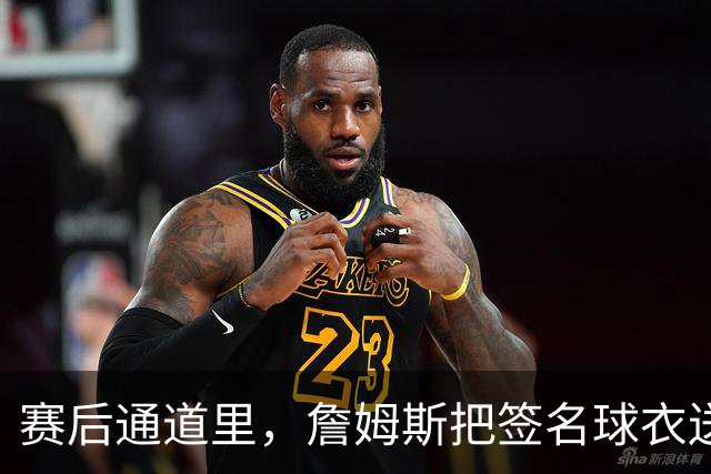 赛后通道里，詹姆斯把签名球衣送给了场边的克拉克