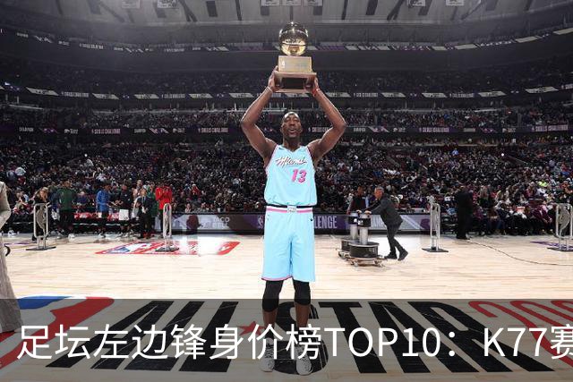 足坛左边锋身价榜TOP10：K77赛季报销，利物浦占3席