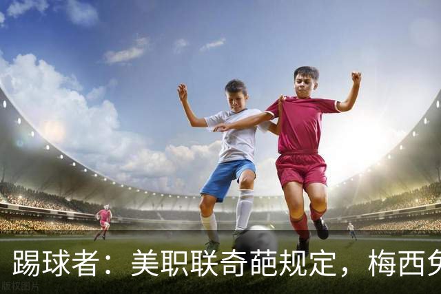 踢球者：美职联奇葩规定，梅西免于5黄停赛