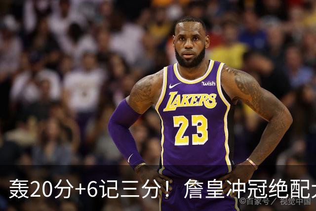 轰20分+6记三分！詹皇冲冠绝配大闪耀：年薪仅600万，76人捡漏