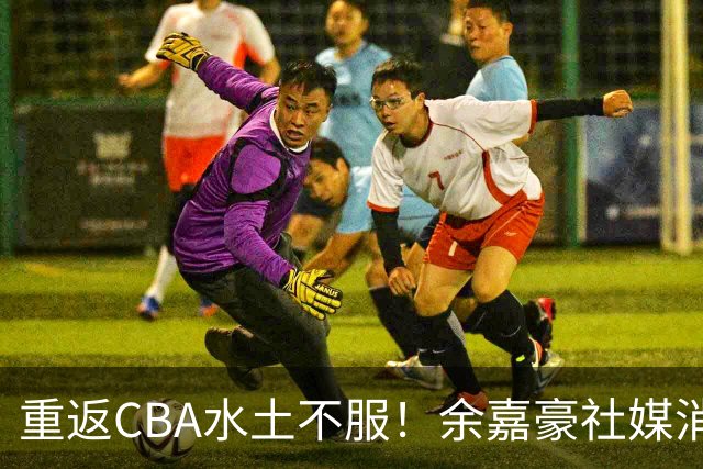重返CBA水土不服！余嘉豪社媒消极回应网友：我已经“死”了