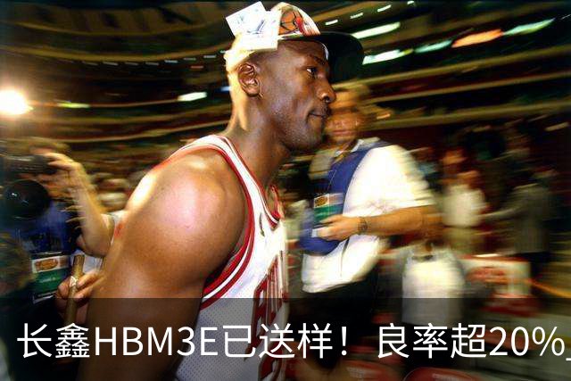 长鑫HBM3E已送样！良率超20% 俄媒酸：不如三星、SK海力士
