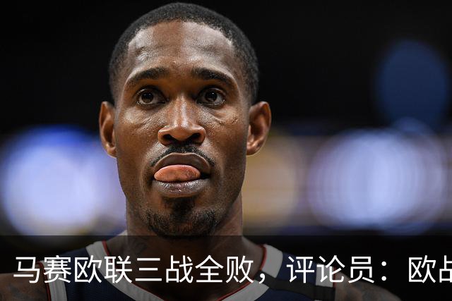马赛欧联三战全败，评论员：欧战不能这么踢